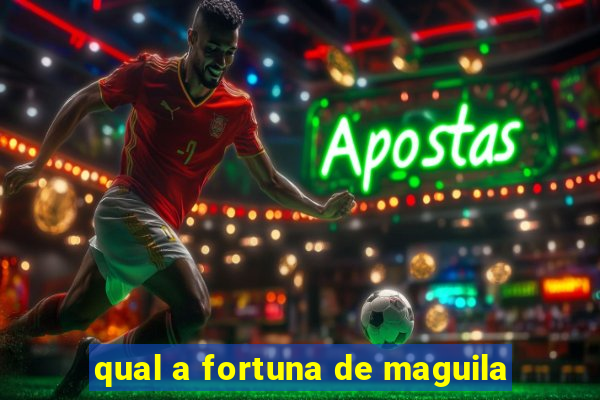 qual a fortuna de maguila